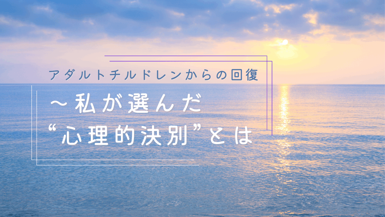 アダルトチルドレンからの回復 ~私が選んだ“心理的決別”とは | Be Yourself 心理カウンセリング・セラピー【全国ZOOM対応】